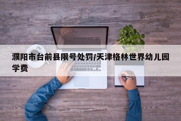 濮阳市台前县限号处罚/天津格林世界幼儿园学费