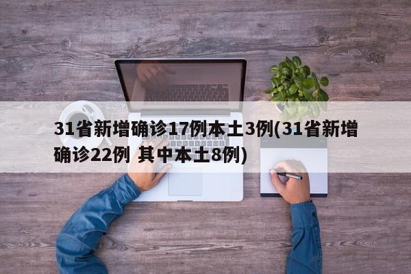31省新增确诊17例本土3例(31省新增确诊22例 其中本土8例)