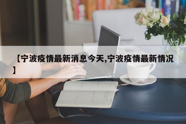 【宁波疫情最新消息今天,宁波疫情最新情况】