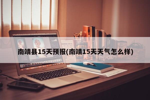南靖县15天预报(南靖15天天气怎么样)