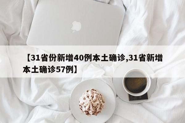 【31省份新增40例本土确诊,31省新增本土确诊57例】