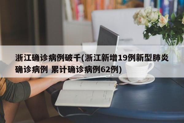 浙江确诊病例破千(浙江新增19例新型肺炎确诊病例 累计确诊病例62例)