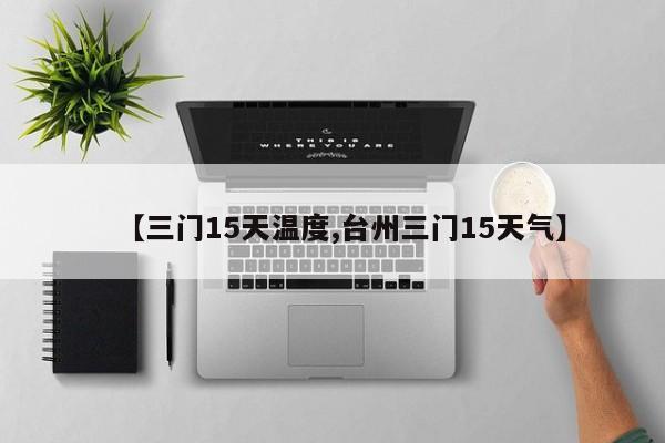 【三门15天温度,台州三门15天气】