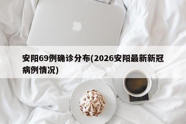 安阳69例确诊分布(2026安阳最新新冠病例情况)
