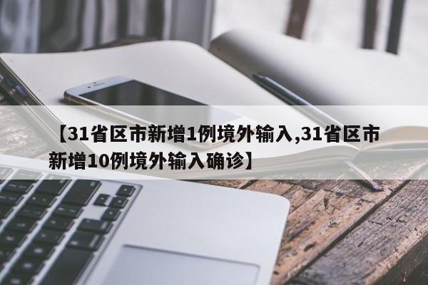 【31省区市新增1例境外输入,31省区市新增10例境外输入确诊】