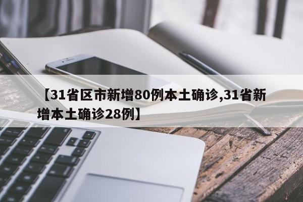 【31省区市新增80例本土确诊,31省新增本土确诊28例】