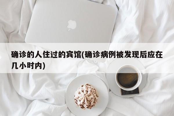 确诊的人住过的宾馆(确诊病例被发现后应在几小时内)