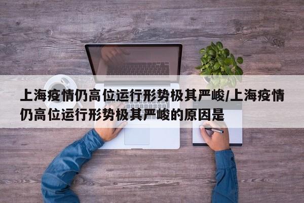 上海疫情仍高位运行形势极其严峻/上海疫情仍高位运行形势极其严峻的原因是