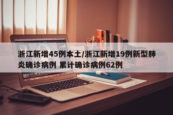 浙江新增45例本土/浙江新增19例新型肺炎确诊病例 累计确诊病例62例