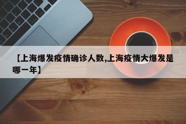 【上海爆发疫情确诊人数,上海疫情大爆发是哪一年】
