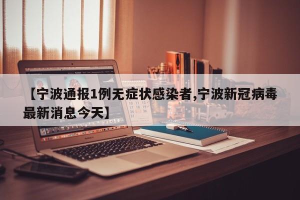 【宁波通报1例无症状感染者,宁波新冠病毒最新消息今天】