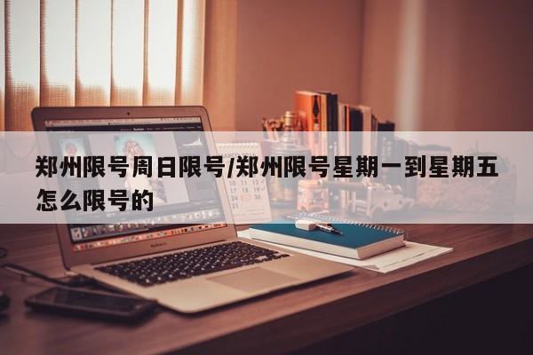 郑州限号周日限号/郑州限号星期一到星期五怎么限号的