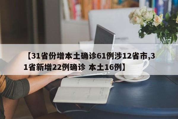 【31省份增本土确诊61例涉12省市,31省新增22例确诊 本土16例】