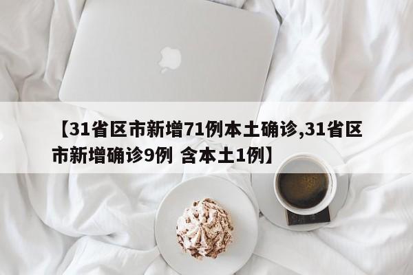 【31省区市新增71例本土确诊,31省区市新增确诊9例 含本土1例】