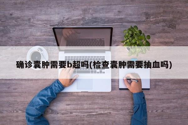 确诊囊肿需要b超吗(检查囊肿需要抽血吗)