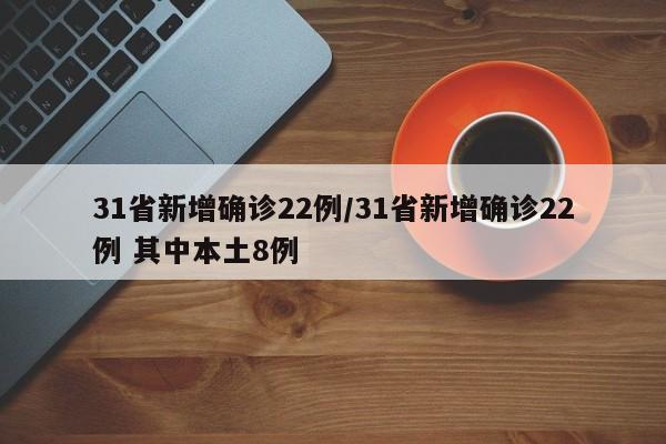 31省新增确诊22例/31省新增确诊22例 其中本土8例