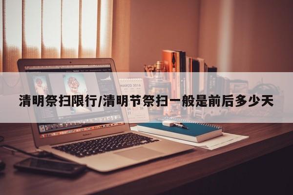 清明祭扫限行/清明节祭扫一般是前后多少天