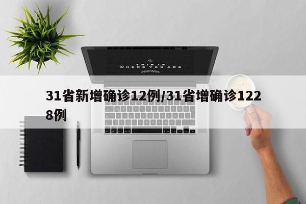 31省新增确诊12例/31省增确诊1228例
