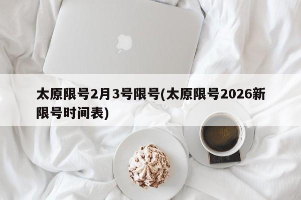 太原限号2月3号限号(太原限号2026新限号时间表)