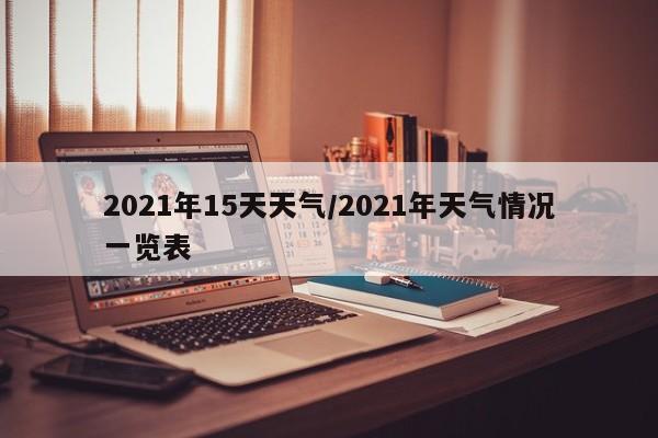 2021年15天天气/2021年天气情况一览表