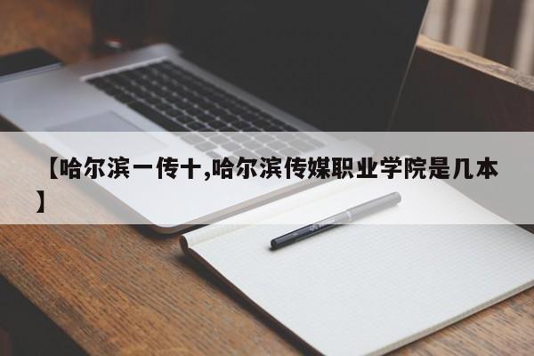 【哈尔滨一传十,哈尔滨传媒职业学院是几本】