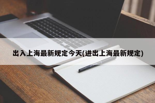 出入上海最新规定今天(进出上海最新规定)