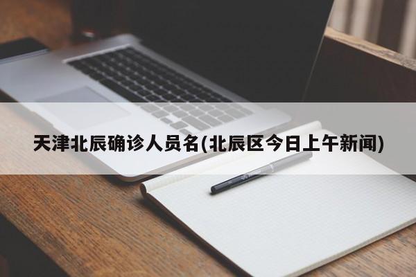 天津北辰确诊人员名(北辰区今日上午新闻)