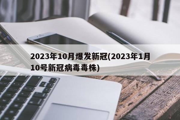 2023年10月爆发新冠(2023年1月10号新冠病毒毒株)