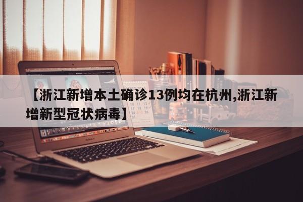 【浙江新增本土确诊13例均在杭州,浙江新增新型冠状病毒】