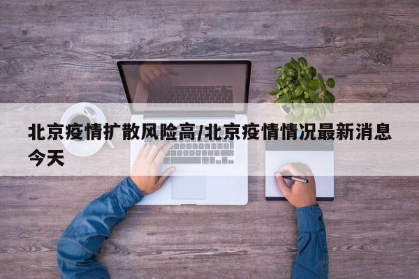北京疫情扩散风险高/北京疫情情况最新消息今天