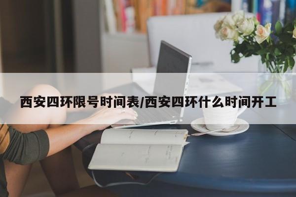 西安四环限号时间表/西安四环什么时间开工