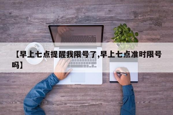 【早上七点提醒我限号了,早上七点准时限号吗】