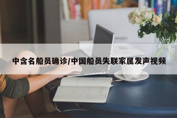 中含名船员确诊/中国船员失联家属发声视频
