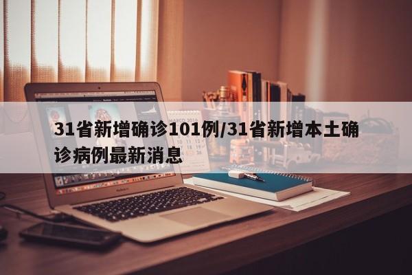 31省新增确诊101例/31省新增本土确诊病例最新消息
