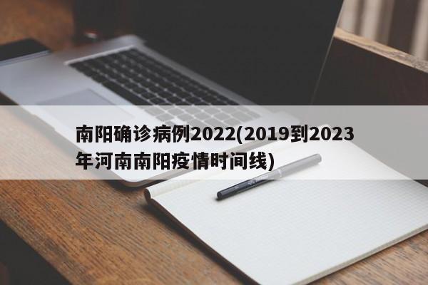南阳确诊病例2022(2019到2023年河南南阳疫情时间线)