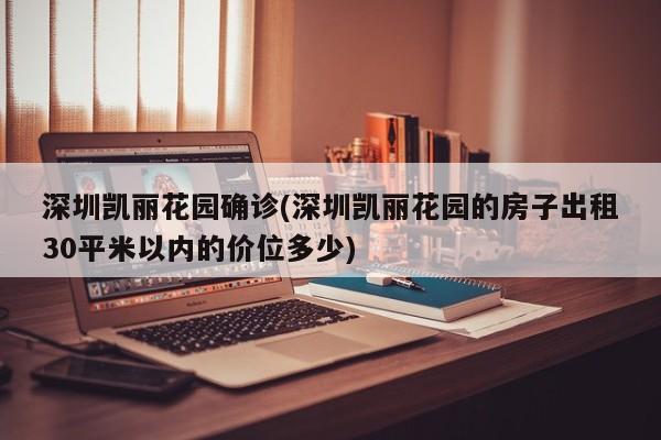 深圳凯丽花园确诊(深圳凯丽花园的房子出租30平米以内的价位多少)