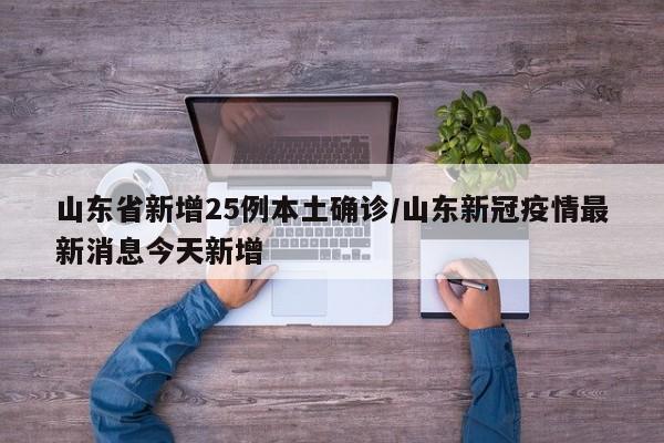 山东省新增25例本土确诊/山东新冠疫情最新消息今天新增