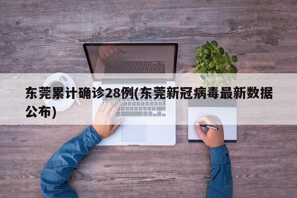 东莞累计确诊28例(东莞新冠病毒最新数据公布)
