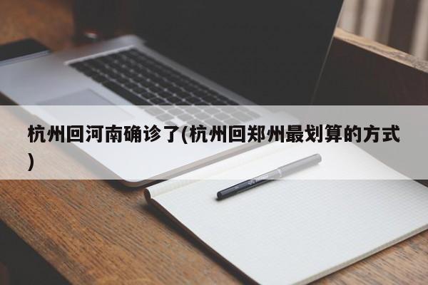 杭州回河南确诊了(杭州回郑州最划算的方式)