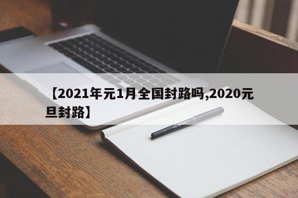 【2021年元1月全国封路吗,2020元旦封路】