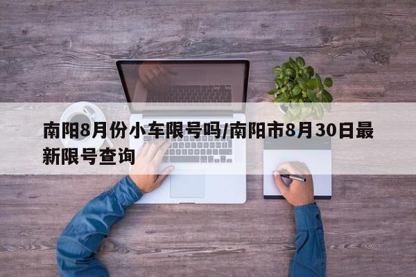 南阳8月份小车限号吗/南阳市8月30日最新限号查询