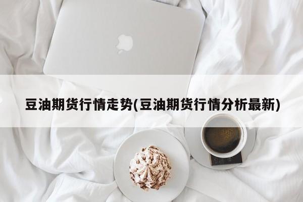 豆油期货行情走势(豆油期货行情分析最新)