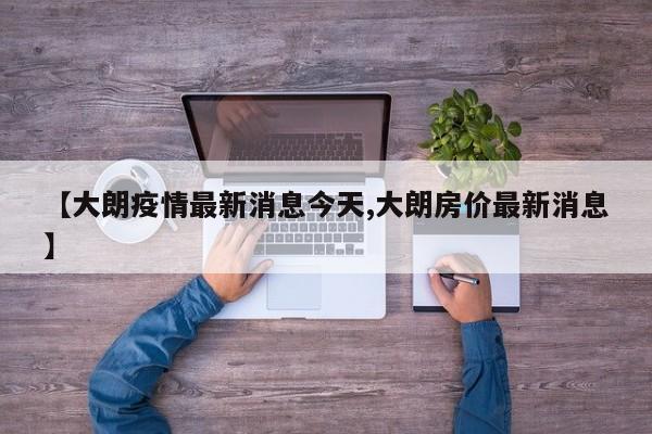 【大朗疫情最新消息今天,大朗房价最新消息】