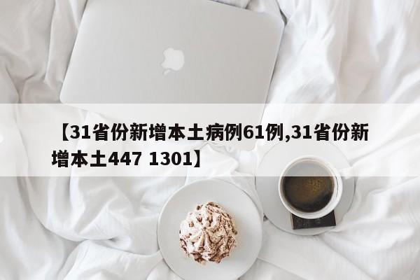 【31省份新增本土病例61例,31省份新增本土447 1301】