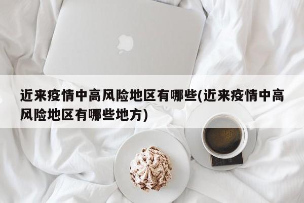 近来疫情中高风险地区有哪些(近来疫情中高风险地区有哪些地方)