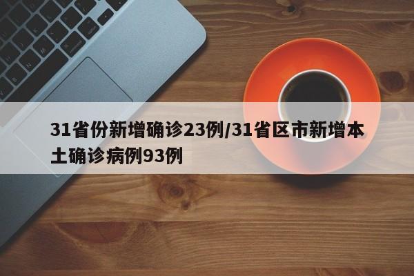 31省份新增确诊23例/31省区市新增本土确诊病例93例