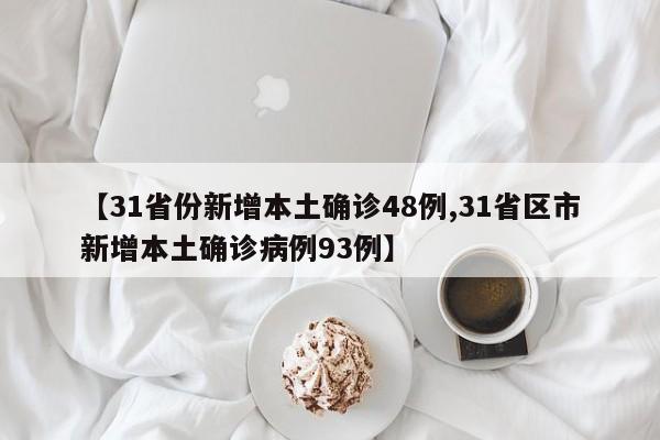 【31省份新增本土确诊48例,31省区市新增本土确诊病例93例】