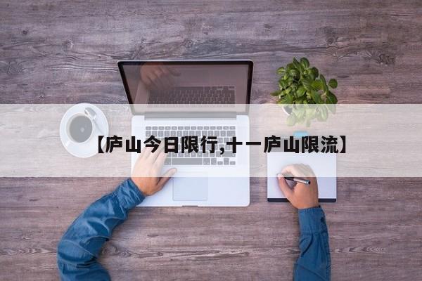 【庐山今日限行,十一庐山限流】