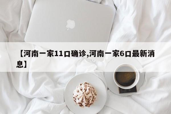 【河南一家11口确诊,河南一家6口最新消息】