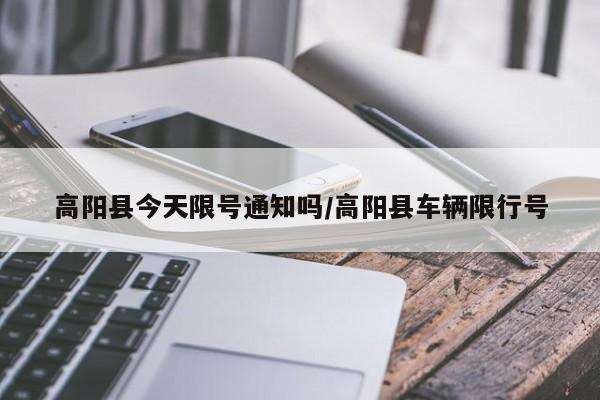 高阳县今天限号通知吗/高阳县车辆限行号